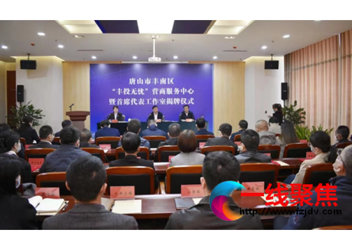 唐山市丰南区举行“丰投无忧”营商服务中心暨首席代表工作室揭牌仪式