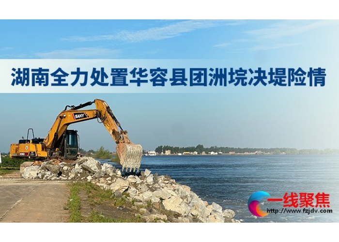 截至7月7日17时团洲垸决口已封堵91.5米 封堵作业正高强度进行